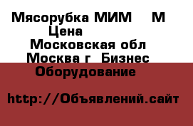 Мясорубка МИМ 300М › Цена ­ 20 000 - Московская обл., Москва г. Бизнес » Оборудование   